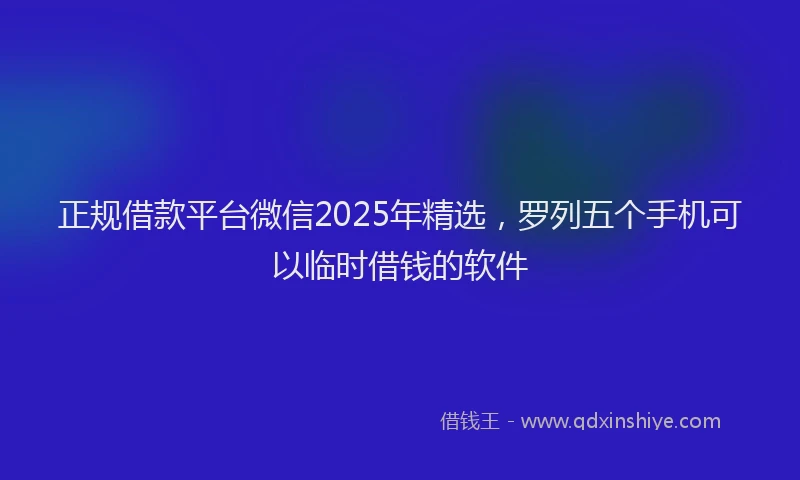 正规借款平台微信2025年精选，罗列五个手机可以临时借钱的软件