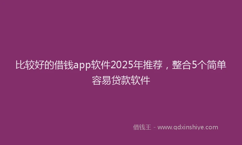 比较好的借钱app软件2025年推荐，整合5个简单容易贷款软件