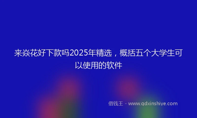 来焱花好下款吗2025年精选，概括五个大学生可以使用的软件