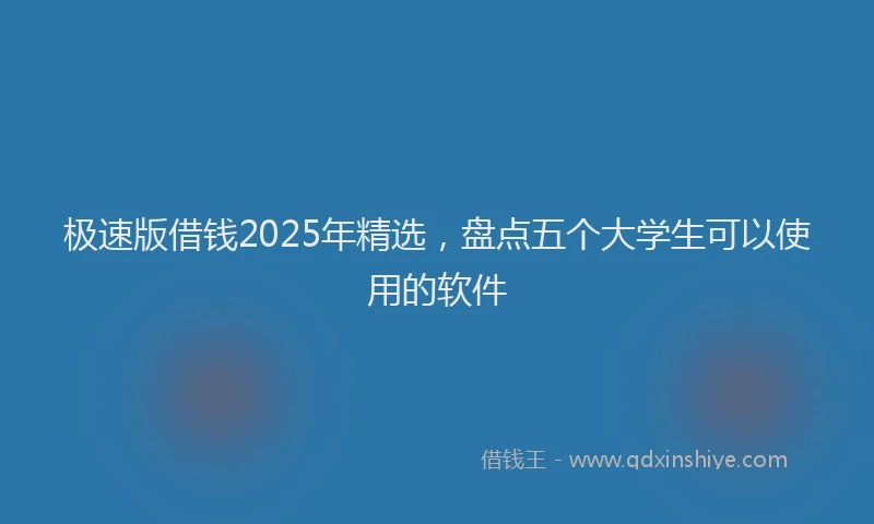 极速版借钱2025年精选，盘点五个大学生可以使用的软件