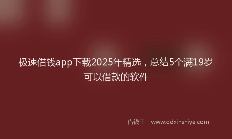 极速借钱app下载2025年精选，总结5个满19岁可以借款的软件