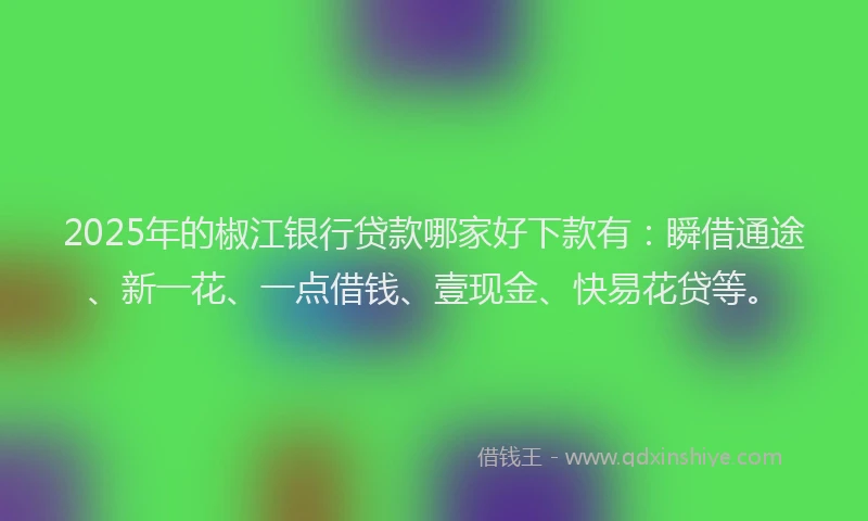 2025年的椒江银行贷款哪家好下款有：瞬借通途、新一花、一点借钱、壹现金、快易花贷等。