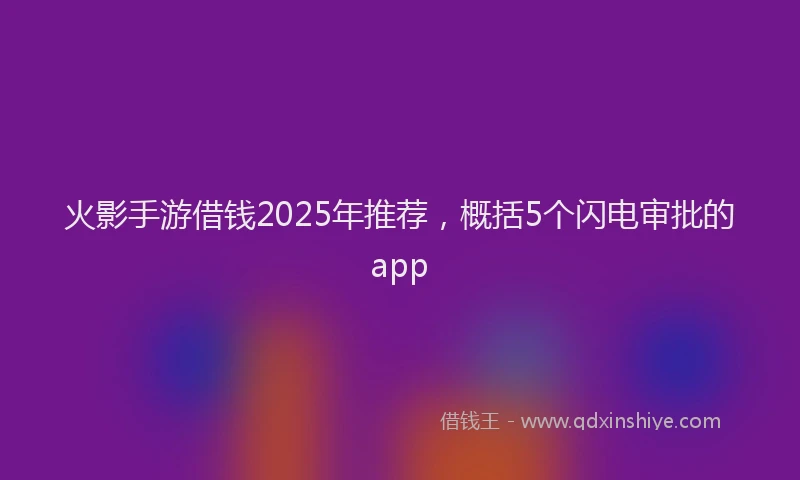 火影手游借钱2025年推荐，概括5个闪电审批的app