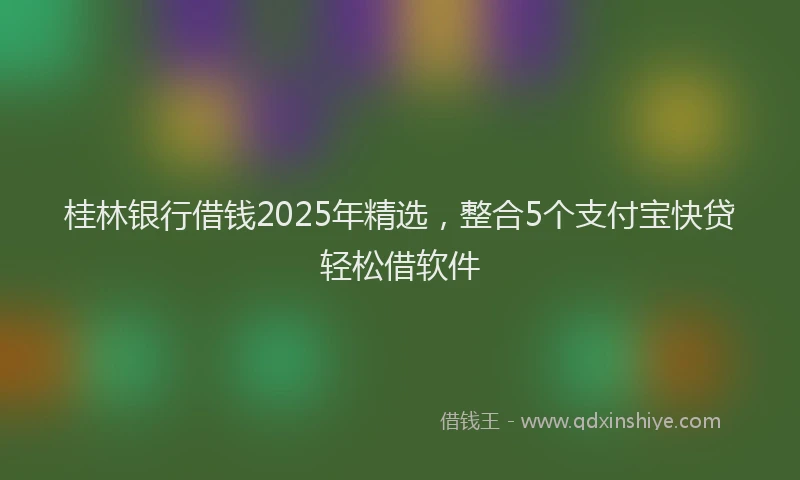 桂林银行借钱2025年精选，整合5个支付宝快贷轻松借软件