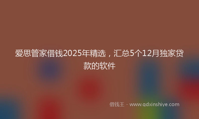 爱思管家借钱2025年精选，汇总5个12月独家贷款的软件