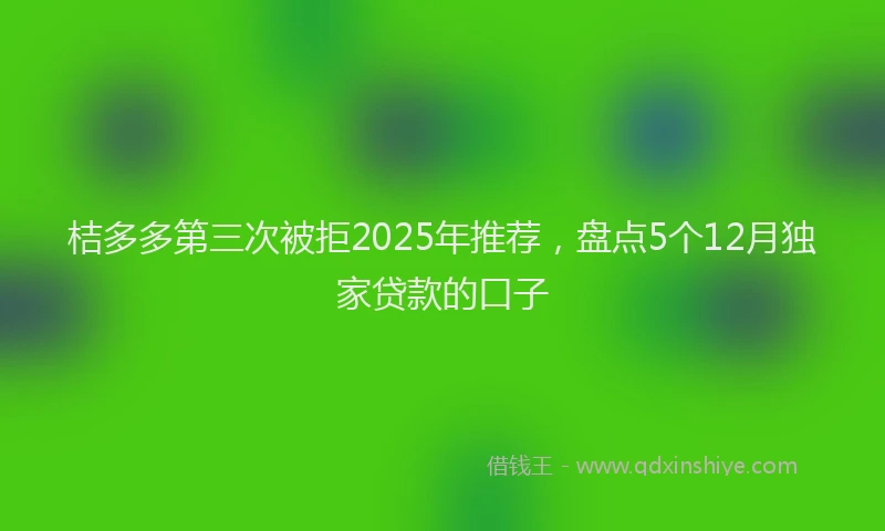 桔多多第三次被拒2025年推荐，盘点5个12月独家贷款的口子