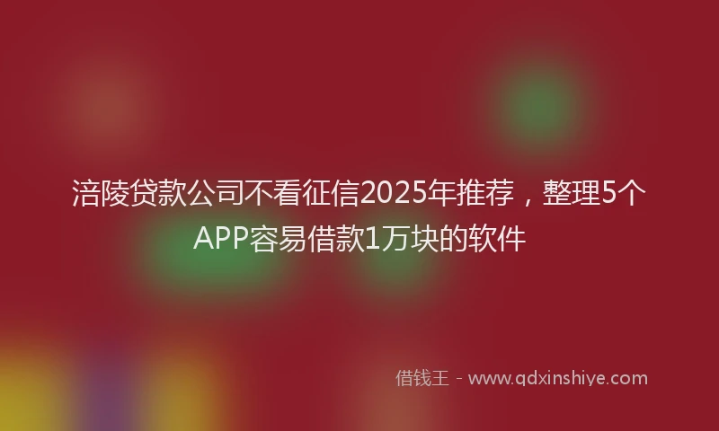 涪陵贷款公司不看征信2025年推荐，整理5个APP容易借款1万块的软件