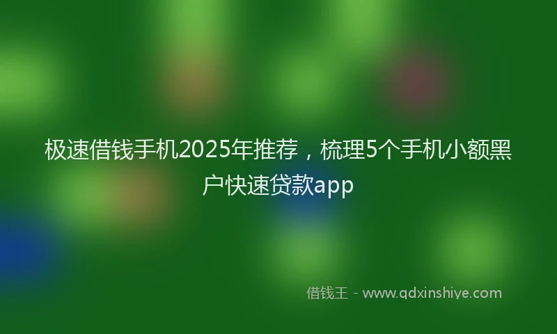 极速借钱手机2025年推荐，梳理5个手机小额黑户快速贷款app