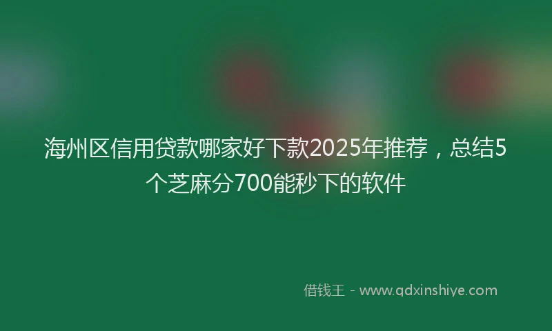 海州区信用贷款哪家好下款2025年推荐，总结5个芝麻分700能秒下的软件