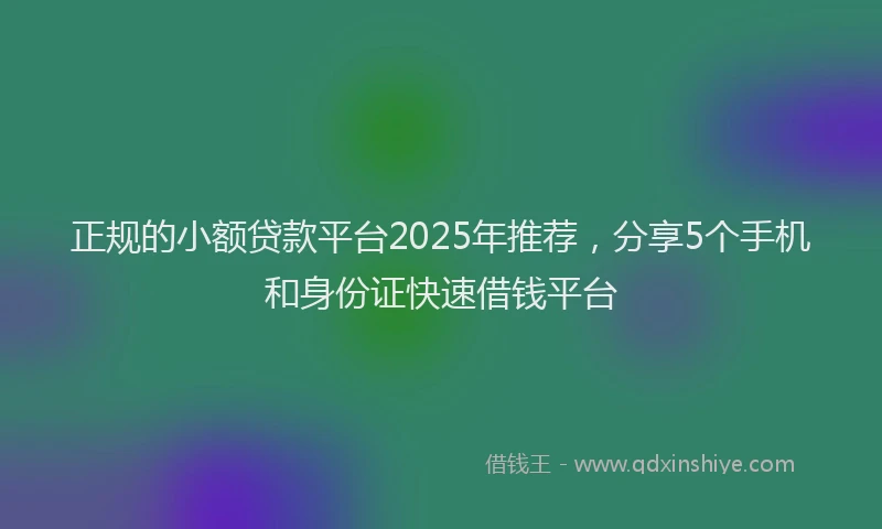 正规的小额贷款平台2025年推荐，分享5个手机和身份证快速借钱平台