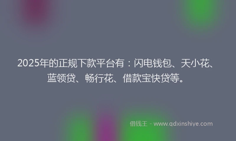 2025年的正规下款平台有：闪电钱包、天小花、蓝领贷、畅行花、借款宝快贷等。