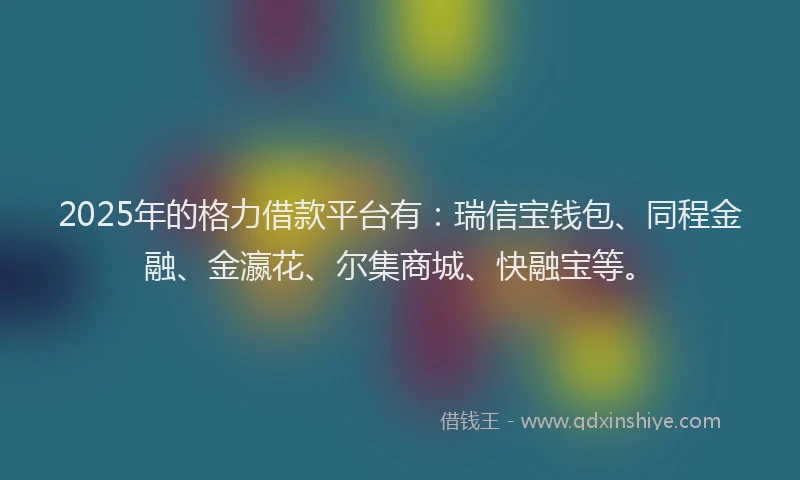 2025年的格力借款平台有：瑞信宝钱包、同程金融、金瀛花、尔集商城、快融宝等。