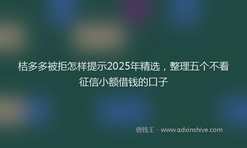 桔多多被拒怎样提示2025年精选，整理五个不看征信小额借钱的口子