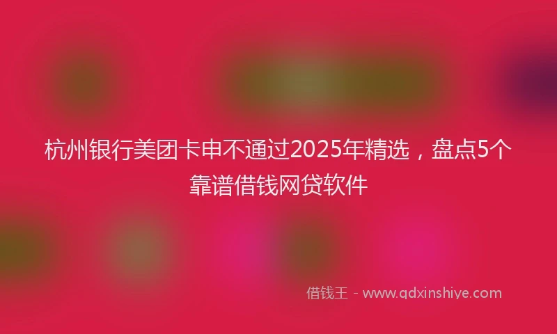 杭州银行美团卡申不通过2025年精选，盘点5个靠谱借钱网贷软件