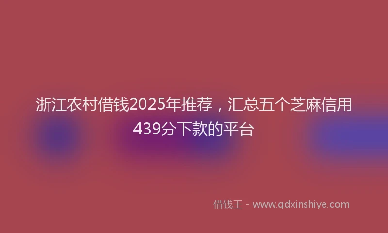 浙江农村借钱2025年推荐，汇总五个芝麻信用439分下款的平台