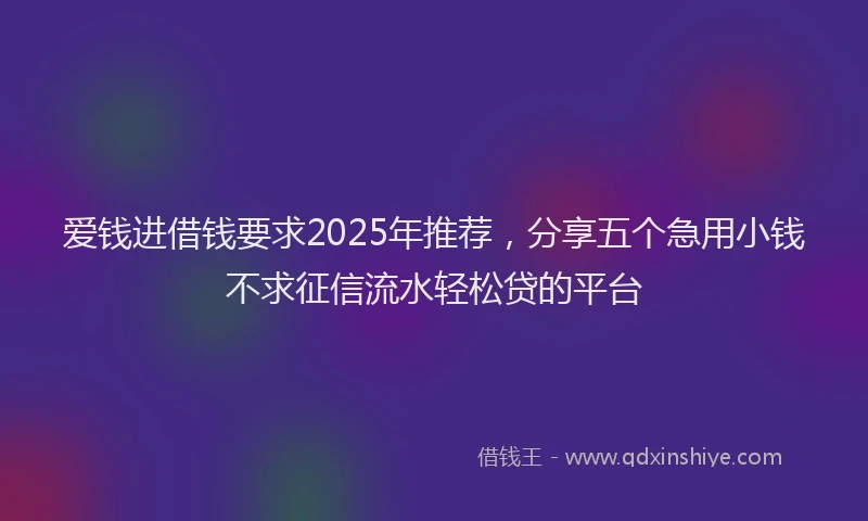 爱钱进借钱要求2025年推荐，分享五个急用小钱不求征信流水轻松贷的平台