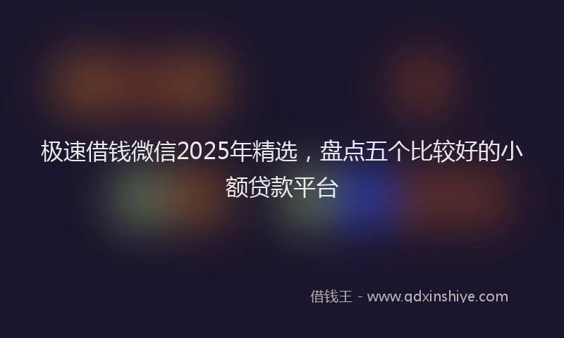 极速借钱微信2025年精选，盘点五个比较好的小额贷款平台