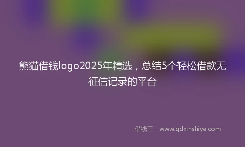 熊猫借钱logo2025年精选，总结5个轻松借款无征信记录的平台
