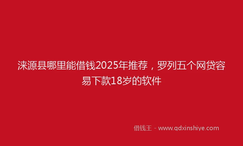 涞源县哪里能借钱2025年推荐，罗列五个网贷容易下款18岁的软件