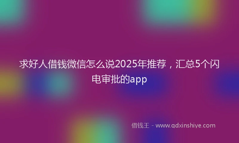 求好人借钱微信怎么说2025年推荐，汇总5个闪电审批的app