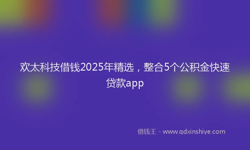 欢太科技借钱2025年精选，整合5个公积金快速贷款app