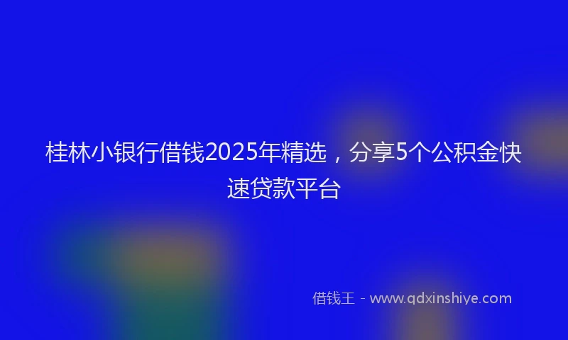 桂林小银行借钱2025年精选，分享5个公积金快速贷款平台