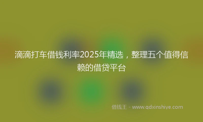 滴滴打车借钱利率2025年精选，整理五个值得信赖的借贷平台