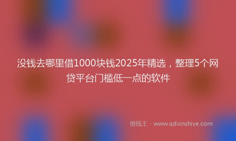 没钱去哪里借1000块钱2025年精选，整理5个网贷平台门槛低一点的软件