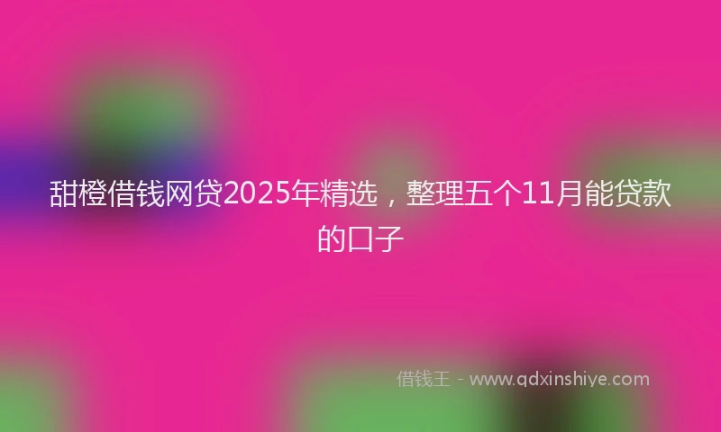 甜橙借钱网贷2025年精选，整理五个11月能贷款的口子