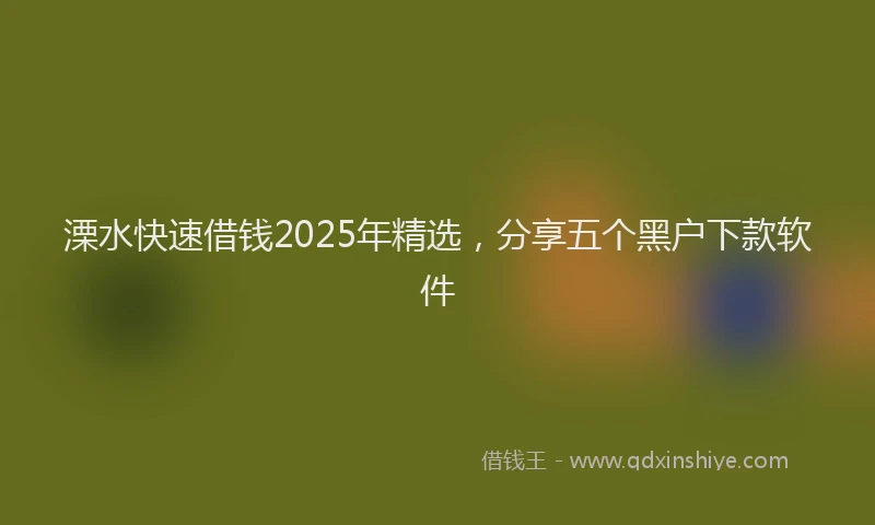 溧水快速借钱2025年精选，分享五个黑户下款软件