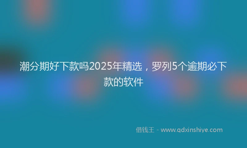 潮分期好下款吗2025年精选，罗列5个逾期必下款的软件