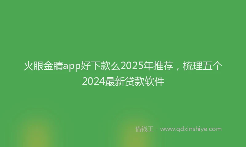 火眼金睛app好下款么2025年推荐，梳理五个2024最新贷款软件