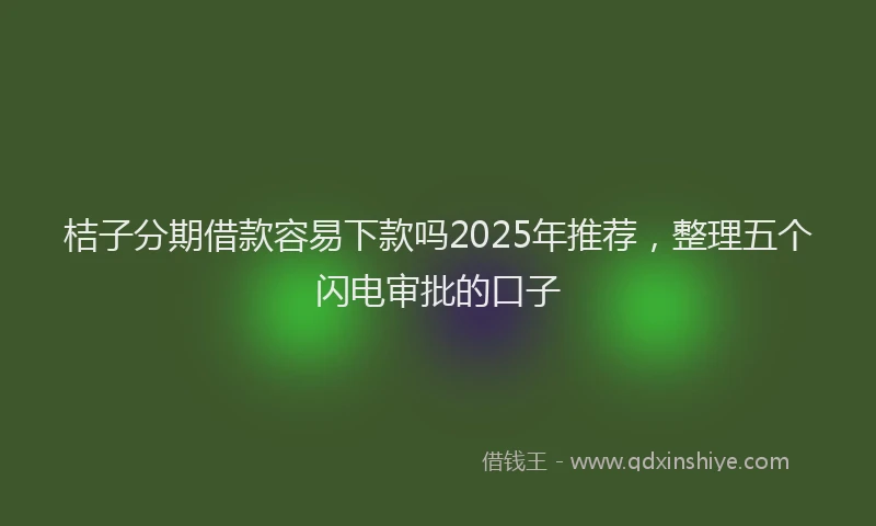 桔子分期借款容易下款吗2025年推荐，整理五个闪电审批的口子