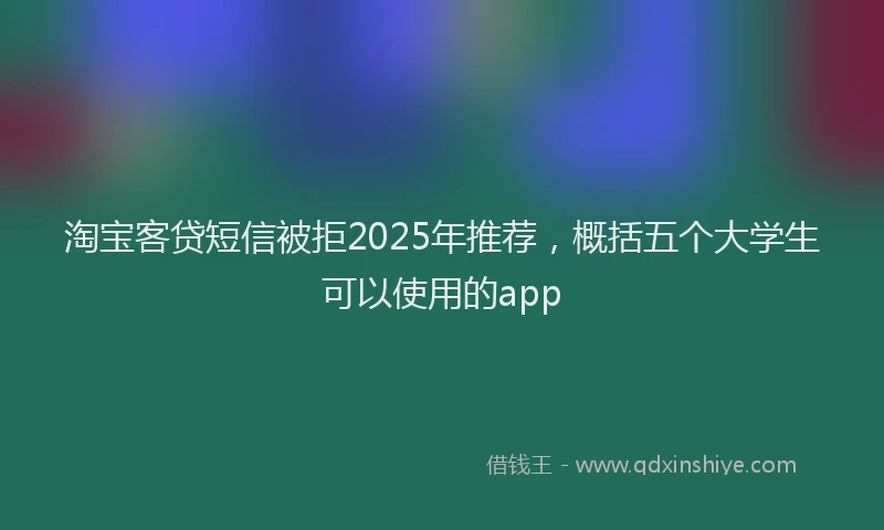 淘宝客贷短信被拒2025年推荐，概括五个大学生可以使用的app