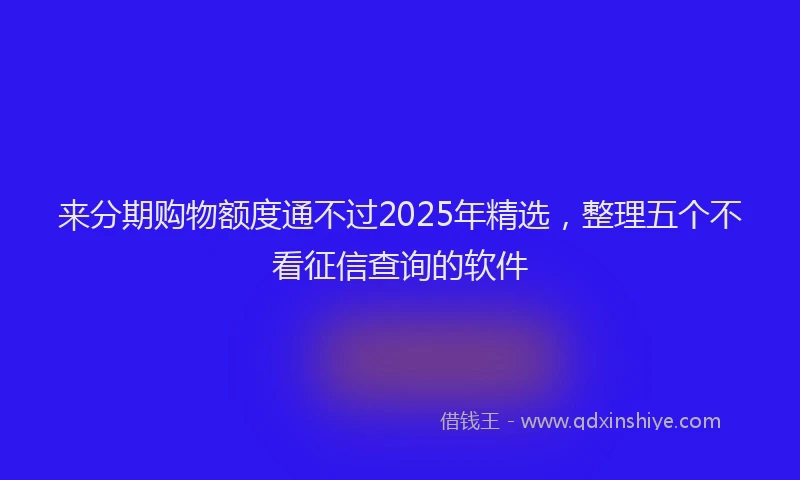 来分期购物额度通不过2025年精选，整理五个不看征信查询的软件