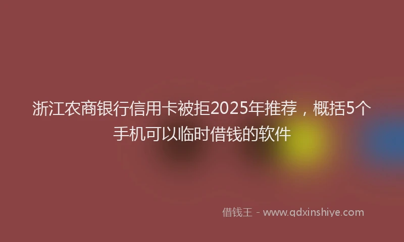 浙江农商银行信用卡被拒2025年推荐，概括5个手机可以临时借钱的软件