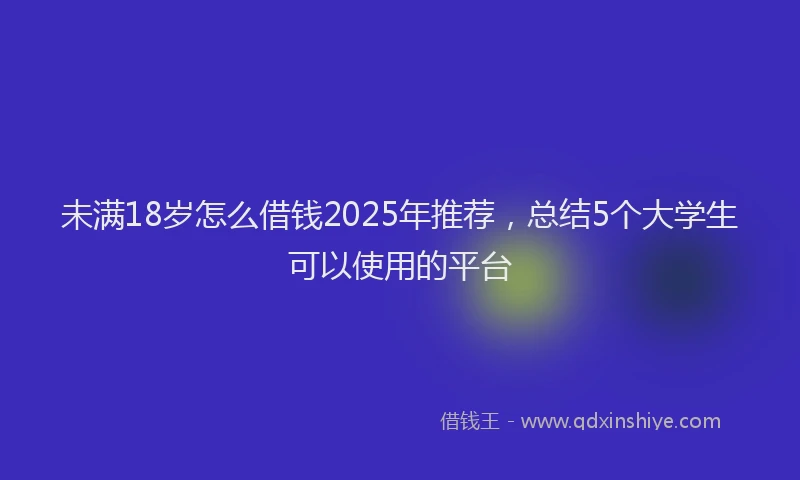 未满18岁怎么借钱2025年推荐，总结5个大学生可以使用的平台