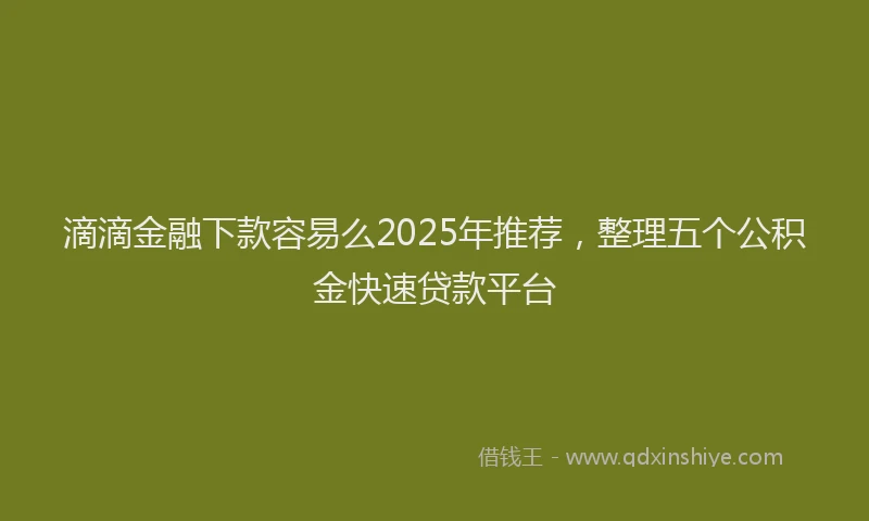 滴滴金融下款容易么2025年推荐，整理五个公积金快速贷款平台