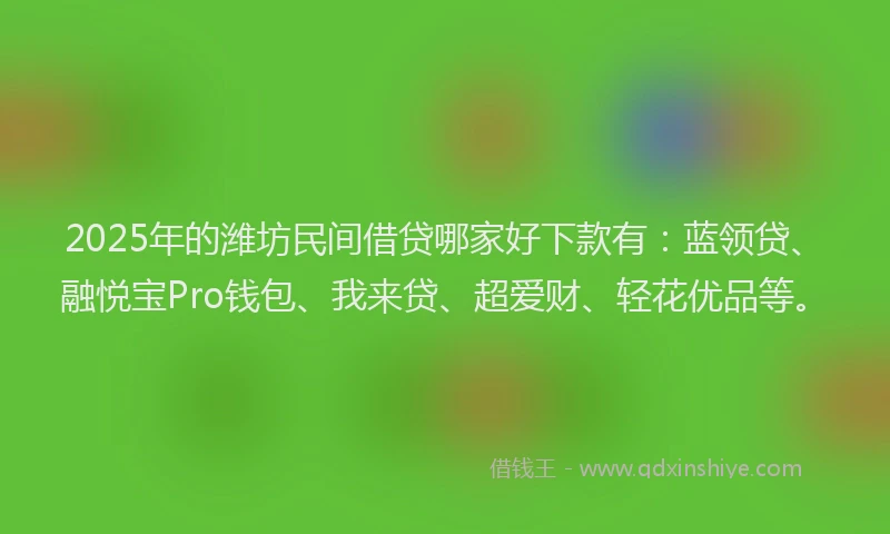 2025年的潍坊民间借贷哪家好下款有：蓝领贷、融悦宝Pro钱包、我来贷、超爱财、轻花优品等。