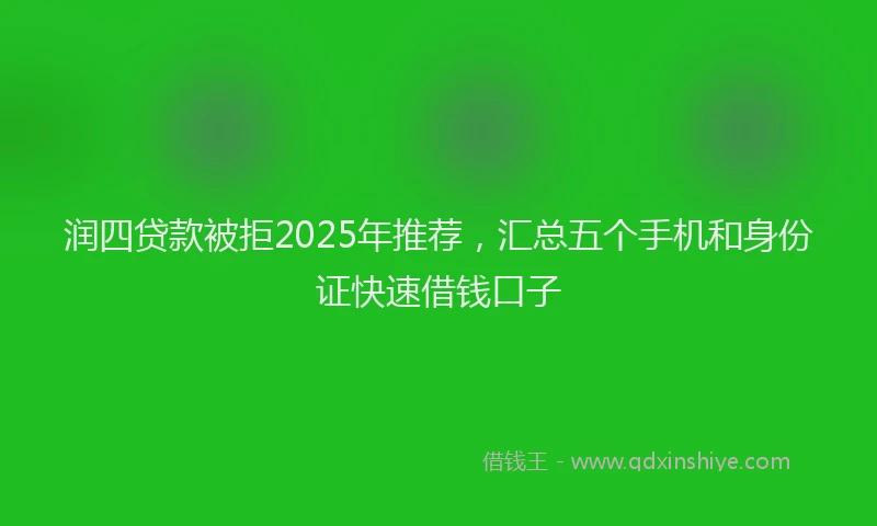 润四贷款被拒2025年推荐，汇总五个手机和身份证快速借钱口子