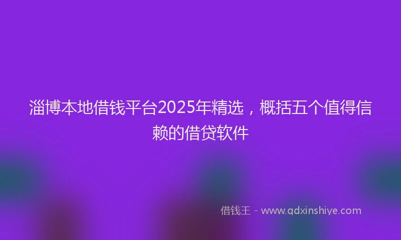 淄博本地借钱平台2025年精选，概括五个值得信赖的借贷软件
