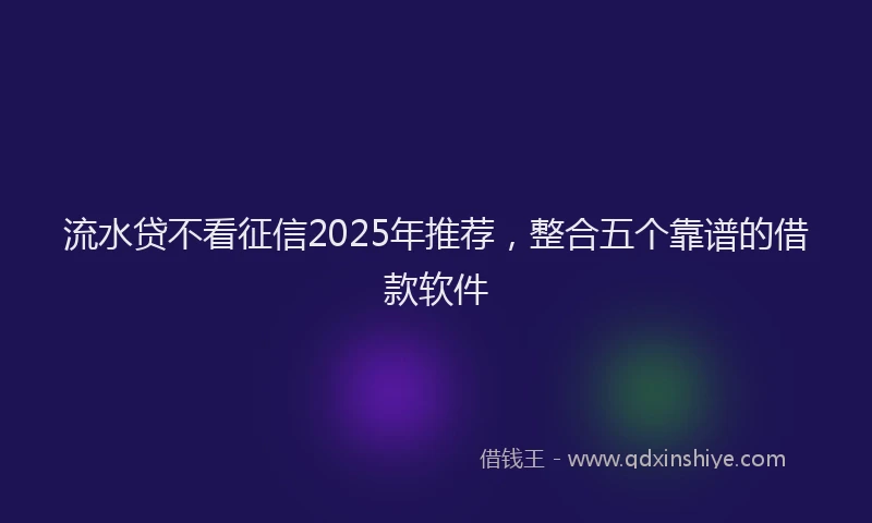 流水贷不看征信2025年推荐，整合五个靠谱的借款软件