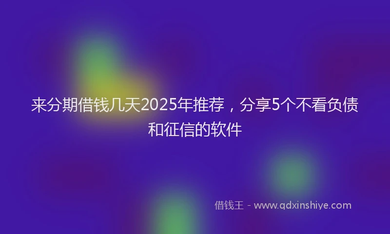 来分期借钱几天2025年推荐，分享5个不看负债和征信的软件