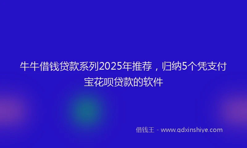 牛牛借钱贷款系列2025年推荐，归纳5个凭支付宝花呗贷款的软件