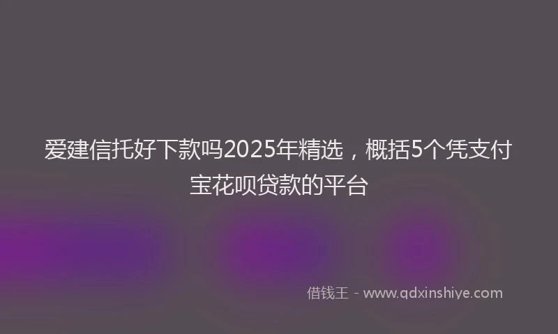 爱建信托好下款吗2025年精选，概括5个凭支付宝花呗贷款的平台