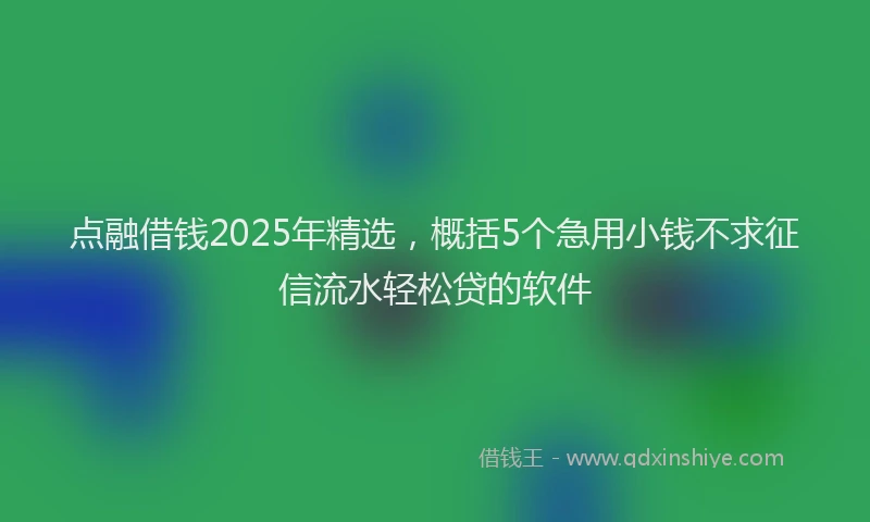 点融借钱2025年精选，概括5个急用小钱不求征信流水轻松贷的软件