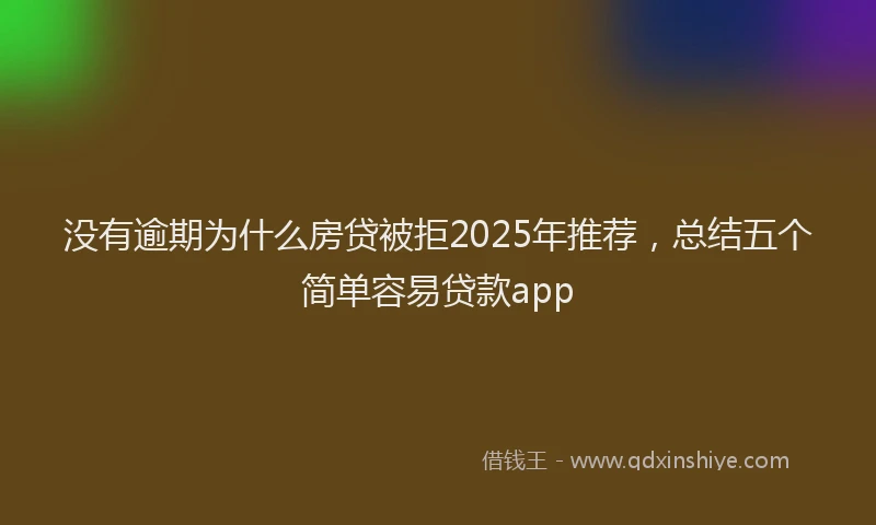 没有逾期为什么房贷被拒2025年推荐，总结五个简单容易贷款app