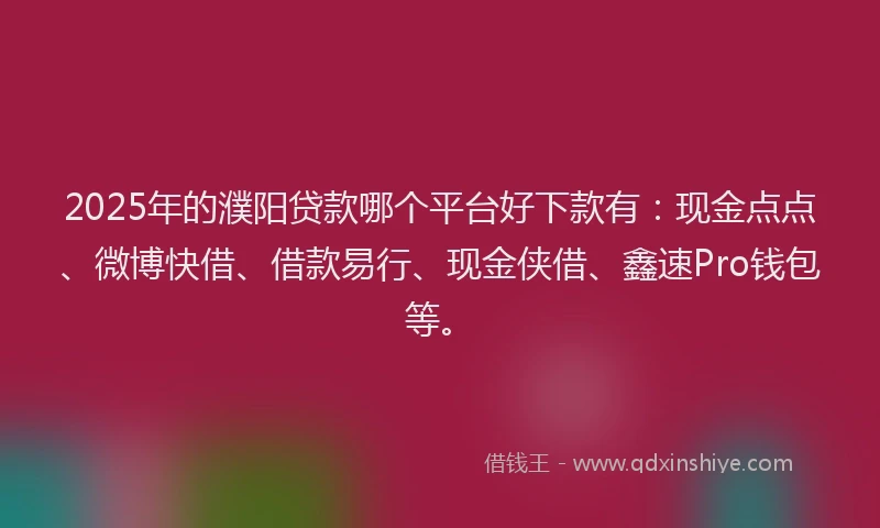 2025年的濮阳贷款哪个平台好下款有：现金点点、微博快借、借款易行、现金侠借、鑫速Pro钱包等。