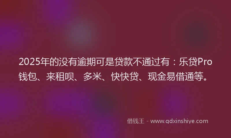 2025年的没有逾期可是贷款不通过有：乐贷Pro钱包、来租呗、多米、快快贷、现金易借通等。