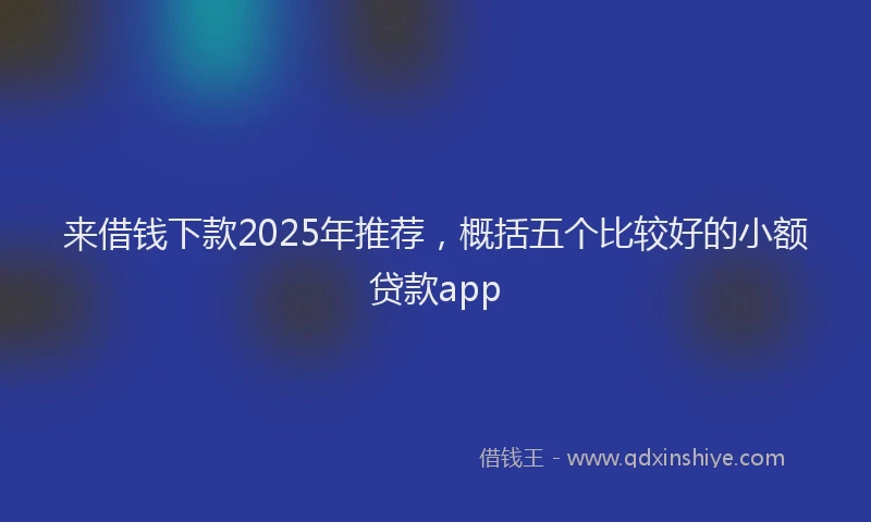 来借钱下款2025年推荐，概括五个比较好的小额贷款app
